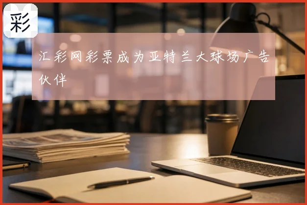 汇彩网彩票成为亚特兰大球场广告伙伴