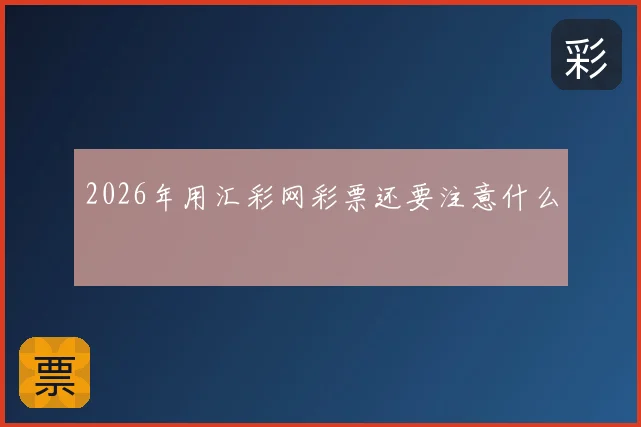 2026年用汇彩网彩票还要注意什么