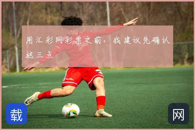 用汇彩网彩票之前，我建议先确认这三点